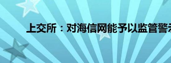 上交所：对海信网能予以监管警示