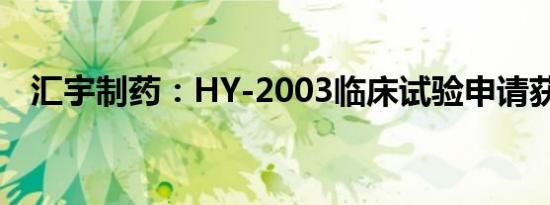 汇宇制药：HY-2003临床试验申请获受理