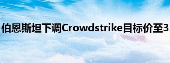 伯恩斯坦下调Crowdstrike目标价至327美元