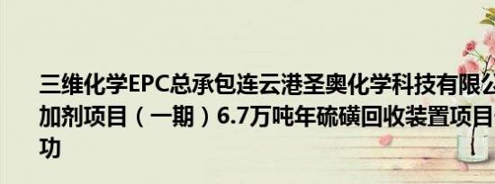 三维化学EPC总承包连云港圣奥化学科技有限公司聚合物添加剂项目（一期）6.7万吨年硫磺回收装置项目一次开车成功