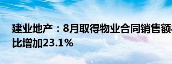 建业地产：8月取得物业合同销售额8亿元同比增加23.1%
