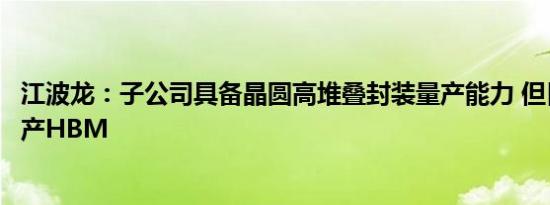 江波龙：子公司具备晶圆高堆叠封装量产能力 但目前无法生产HBM