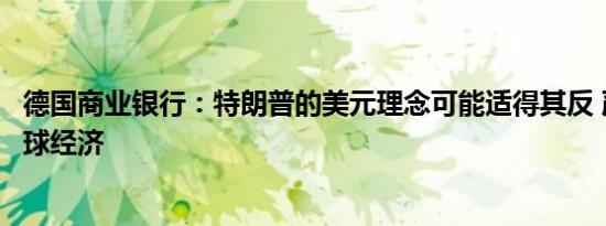 德国商业银行：特朗普的美元理念可能适得其反 严重破坏全球经济