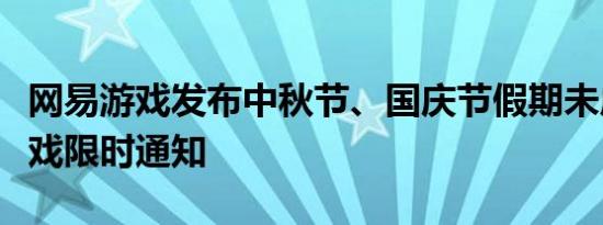 网易游戏发布中秋节、国庆节假期未成年人游戏限时通知