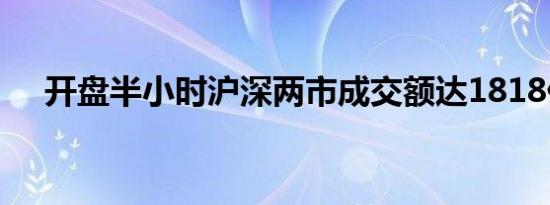 开盘半小时沪深两市成交额达1818亿元