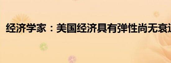 经济学家：美国经济具有弹性尚无衰退迹象