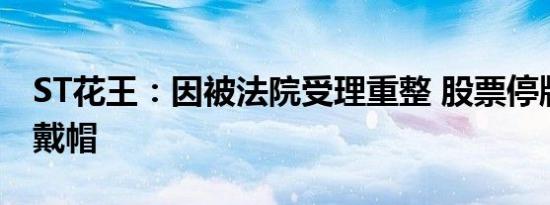 ST花王：因被法院受理重整 股票停牌一天并戴帽
