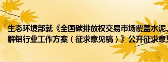生态环境部就《全国碳排放权交易市场覆盖水泥、钢铁、电解铝行业工作方案（征求意见稿）》公开征求意见