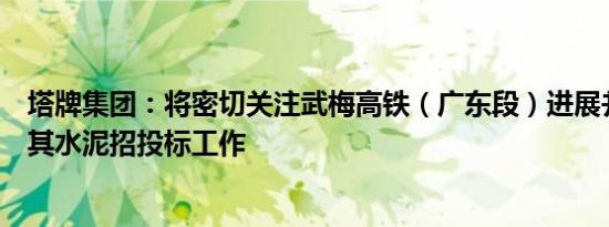 塔牌集团：将密切关注武梅高铁（广东段）进展并积极参与其水泥招投标工作