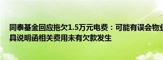 同泰基金回应拖欠1.5万元电费：可能有误会物业公司已出具说明函相关费用未有欠款发生