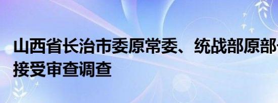 山西省长治市委原常委、统战部原部长尚宪芳接受审查调查
