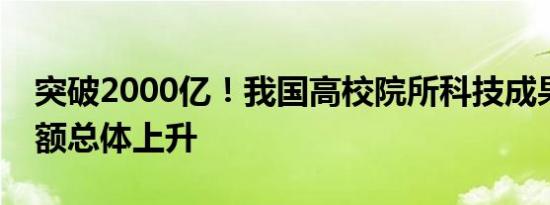 突破2000亿！我国高校院所科技成果转化金额总体上升
