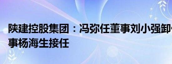 陕建控股集团：冯弥任董事刘小强卸任职工董事杨海生接任