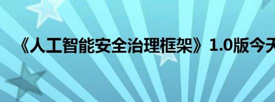 《人工智能安全治理框架》1.0版今天发布