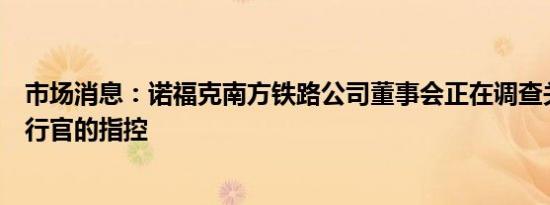 市场消息：诺福克南方铁路公司董事会正在调查关于首席执行官的指控