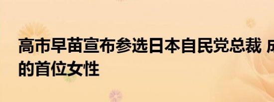 高市早苗宣布参选日本自民党总裁 成为参选的首位女性