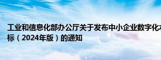 工业和信息化部办公厅关于发布中小企业数字化水平评测指标（2024年版）的通知