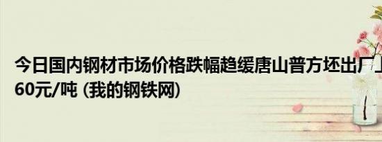 今日国内钢材市场价格跌幅趋缓唐山普方坯出厂上调20报2760元/吨 (我的钢铁网)