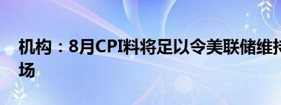 机构：8月CPI料将足以令美联储维持鹰派立场