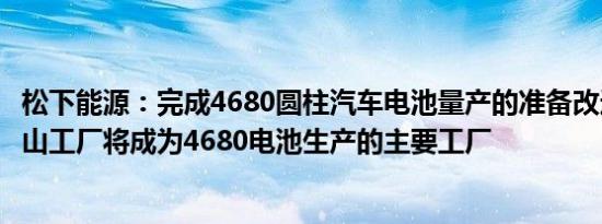 松下能源：完成4680圆柱汽车电池量产的准备改造后的和歌山工厂将成为4680电池生产的主要工厂
