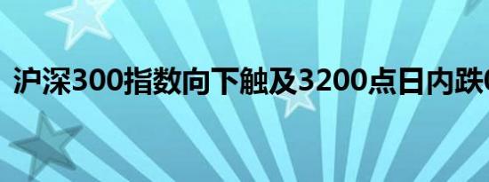 沪深300指数向下触及3200点日内跌0.97%