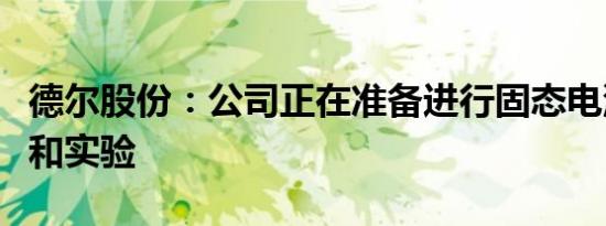 德尔股份：公司正在准备进行固态电池的测试和实验