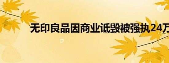 无印良品因商业诋毁被强执24万
