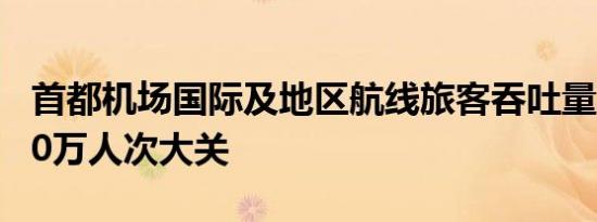 首都机场国际及地区航线旅客吞吐量突破1000万人次大关