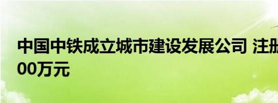 中国中铁成立城市建设发展公司 注册资本5000万元