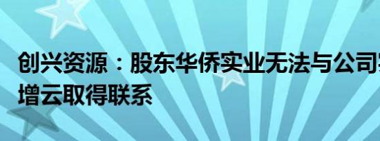 创兴资源：股东华侨实业无法与公司实控人余增云取得联系