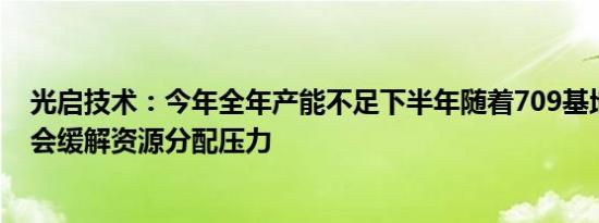 光启技术：今年全年产能不足下半年随着709基地二期投产会缓解资源分配压力