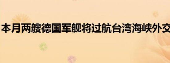本月两艘德国军舰将过航台湾海峡外交部回应