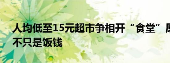 人均低至15元超市争相开“食堂”原来赚的不只是饭钱