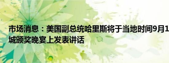 市场消息：美国副总统哈里斯将于当地时间9月14日在凤凰城颁奖晚宴上发表讲话