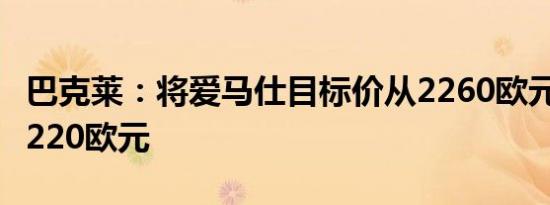 巴克莱：将爱马仕目标价从2260欧元下调至2220欧元