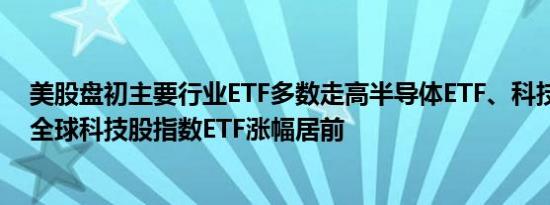 美股盘初主要行业ETF多数走高半导体ETF、科技行业ETF、全球科技股指数ETF涨幅居前