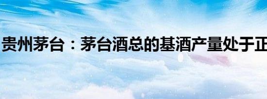 贵州茅台：茅台酒总的基酒产量处于正常范围