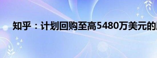知乎：计划回购至高5480万美元的股份