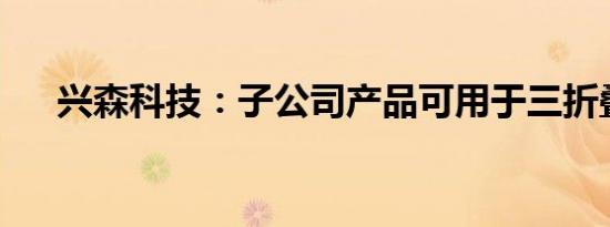 兴森科技：子公司产品可用于三折叠屏