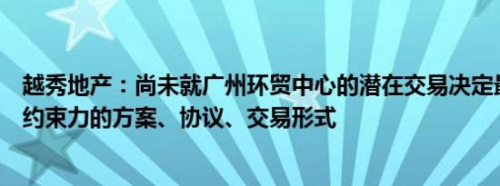 越秀地产：尚未就广州环贸中心的潜在交易决定最终或法律约束力的方案、协议、交易形式