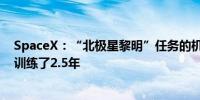 SpaceX：“北极星黎明”任务的机组人员为这次多日任务训练了2.5年