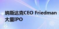 纳斯达克CEO Friedman：预计2025年将有大量IPO