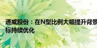 通威股份：在N型比例大幅提升背景下 公司各项生产消耗指标持续优化