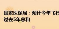 国家医保局：预计今年飞行检查机构数量将超过去5年总和