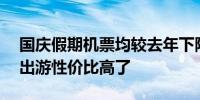 国庆假期机票均较去年下降超20%今年国庆出游性价比高了