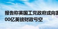 报告称英国工党政府或向富人增税以弥补超200亿英镑财政亏空