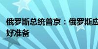 俄罗斯总统普京：俄罗斯应为任何事态发展做好准备