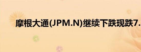 摩根大通(JPM.N)继续下跌现跌7.1%
