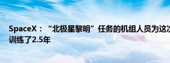 SpaceX：“北极星黎明”任务的机组人员为这次多日任务训练了2.5年