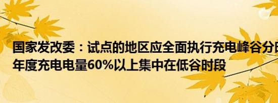 国家发改委：试点的地区应全面执行充电峰谷分时电价力争年度充电电量60%以上集中在低谷时段